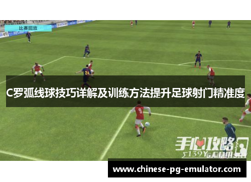 C罗弧线球技巧详解及训练方法提升足球射门精准度