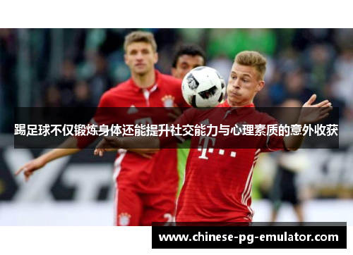 踢足球不仅锻炼身体还能提升社交能力与心理素质的意外收获