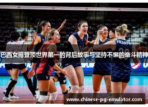 巴西女排登顶世界第一的背后故事与坚持不懈的奋斗精神