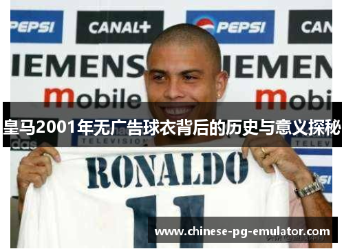 皇马2001年无广告球衣背后的历史与意义探秘
