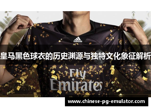 皇马黑色球衣的历史渊源与独特文化象征解析
