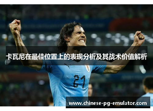 卡瓦尼在最佳位置上的表现分析及其战术价值解析