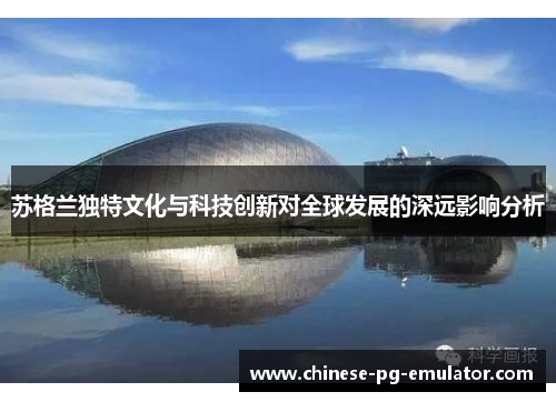 苏格兰独特文化与科技创新对全球发展的深远影响分析