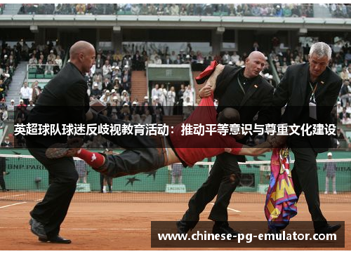 英超球队球迷反歧视教育活动：推动平等意识与尊重文化建设