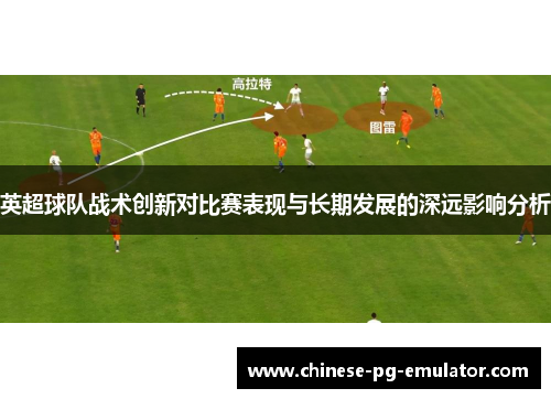 英超球队战术创新对比赛表现与长期发展的深远影响分析