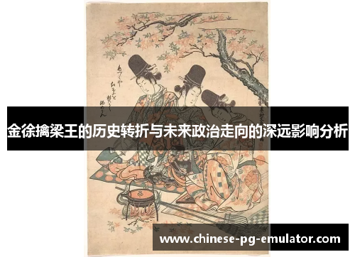 金徐擒梁王的历史转折与未来政治走向的深远影响分析 金徐擒梁王的历史转折与未来政治走向的深远影响分析