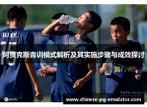 阿贾克斯青训模式解析及其实施步骤与成效探讨