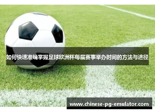 如何快速准确掌握足球欧洲杯每届赛事举办时间的方法与途径