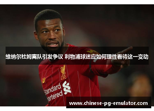 维纳尔杜姆离队引发争议 利物浦球迷应如何理性看待这一变动