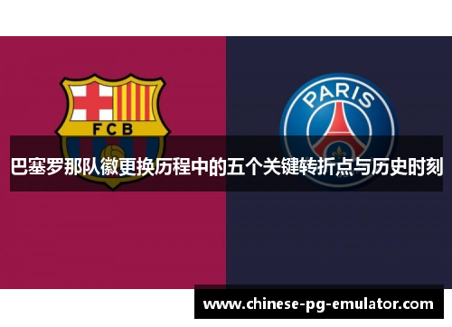 巴塞罗那队徽更换历程中的五个关键转折点与历史时刻