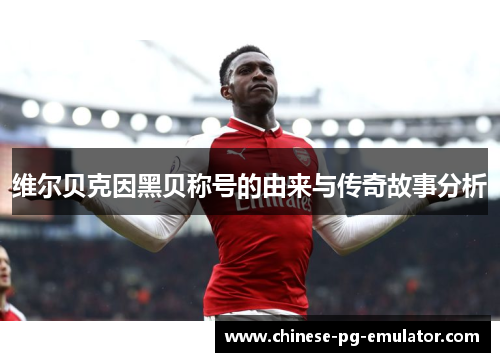 维尔贝克因黑贝称号的由来与传奇故事分析