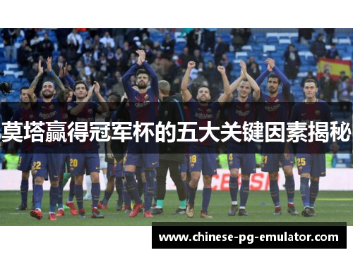 莫塔赢得冠军杯的五大关键因素揭秘