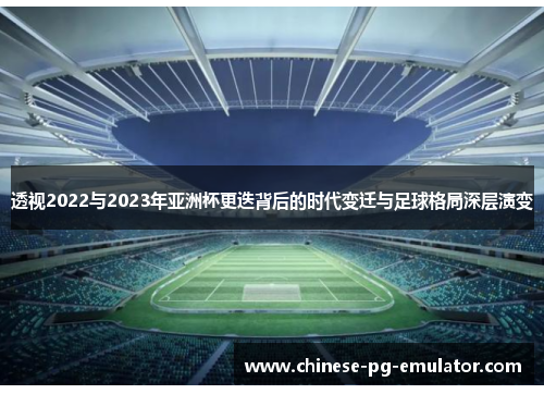 透视2022与2023年亚洲杯更迭背后的时代变迁与足球格局深层演变