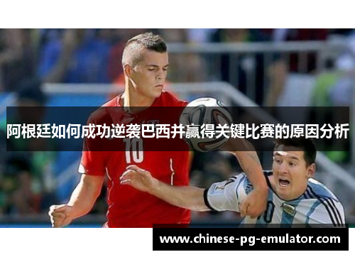 阿根廷如何成功逆袭巴西并赢得关键比赛的原因分析