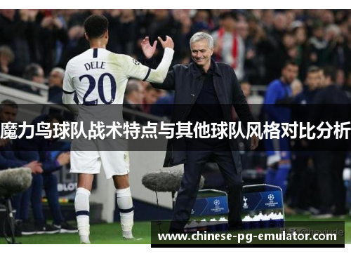 魔力鸟球队战术特点与其他球队风格对比分析