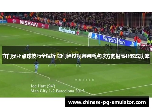 守门员扑点球技巧全解析 如何通过观察判断点球方向提高扑救成功率 守门员扑点球技巧全解析 如何通过观察判断点球方向提高扑救成功率