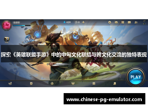 探索《英雄联盟手游》中的中匈文化联结与跨文化交流的独特表现 探索《英雄联盟手游》中的中匈文化联结与跨文化交流的独特表现