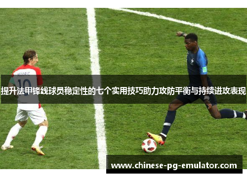 提升法甲锋线球员稳定性的七个实用技巧助力攻防平衡与持续进攻表现 提升法甲锋线球员稳定性的七个实用技巧助力攻防平衡与持续进攻表现