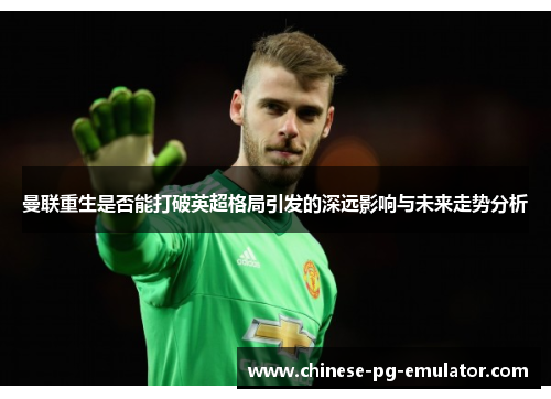 曼联重生是否能打破英超格局引发的深远影响与未来走势分析