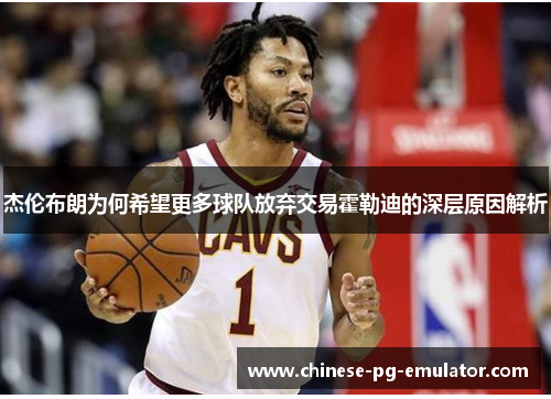 杰伦布朗为何希望更多球队放弃交易霍勒迪的深层原因解析