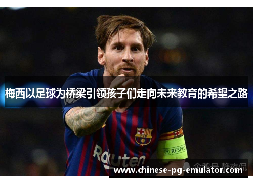梅西以足球为桥梁引领孩子们走向未来教育的希望之路