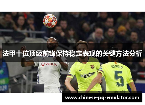 法甲十位顶级前锋保持稳定表现的关键方法分析