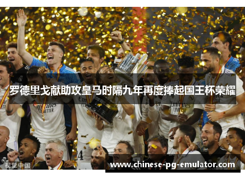 罗德里戈献助攻皇马时隔九年再度捧起国王杯荣耀