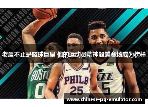 老詹不止是篮球巨星 他的运动员精神超越赛场成为榜样