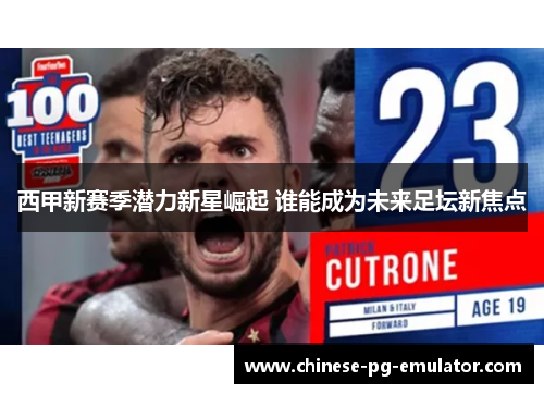 西甲新赛季潜力新星崛起 谁能成为未来足坛新焦点 西甲新赛季潜力新星崛起 谁能成为未来足坛新焦点
