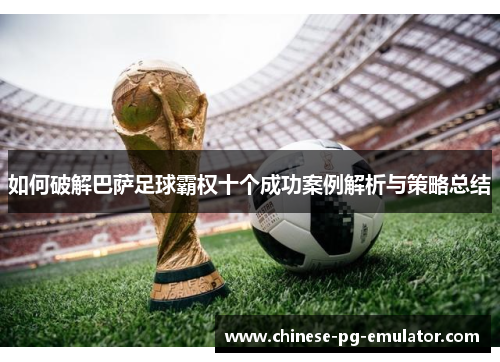 如何破解巴萨足球霸权十个成功案例解析与策略总结 如何破解巴萨足球霸权十个成功案例解析与策略总结