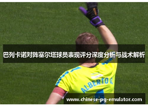 巴列卡诺对阵塞尔塔球员表现评分深度分析与战术解析