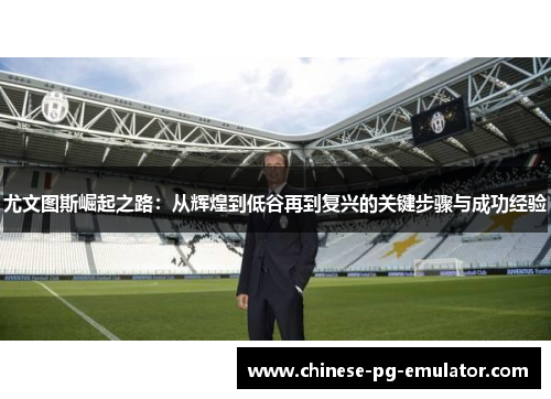 尤文图斯崛起之路：从辉煌到低谷再到复兴的关键步骤与成功经验