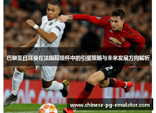 巴黎圣日耳曼在法国超级杯中的引援策略与未来发展方向解析