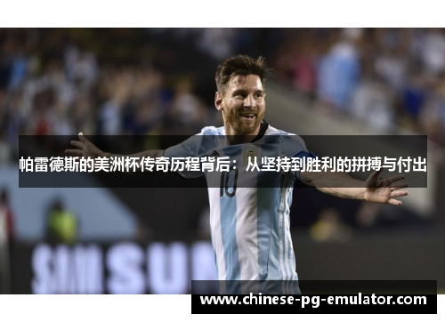 帕雷德斯的美洲杯传奇历程背后：从坚持到胜利的拼搏与付出