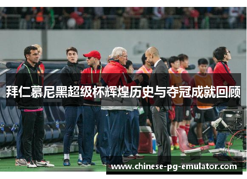 拜仁慕尼黑超级杯辉煌历史与夺冠成就回顾