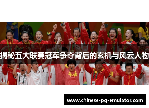 揭秘五大联赛冠军争夺背后的玄机与风云人物