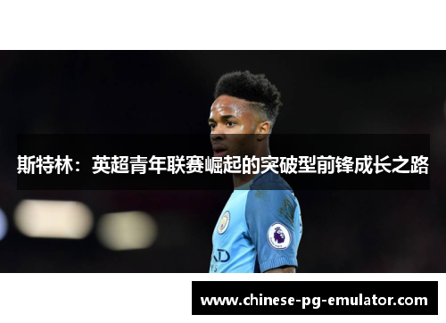 斯特林：英超青年联赛崛起的突破型前锋成长之路