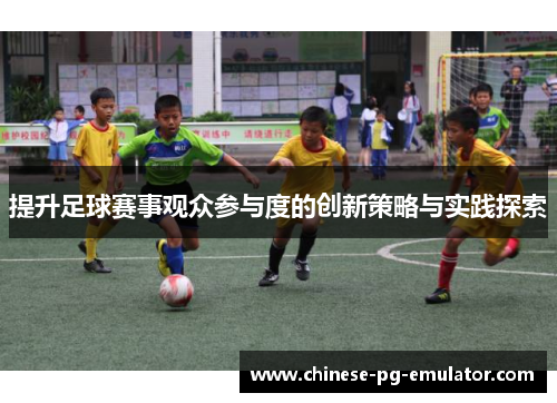提升足球赛事观众参与度的创新策略与实践探索
