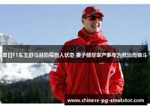 昔日F1车王舒马赫陷植物人状态 妻子倾尽家产多年为救治而奋斗
