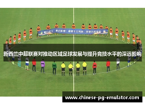 新西兰中超联赛对推动区域足球发展与提升竞技水平的深远影响