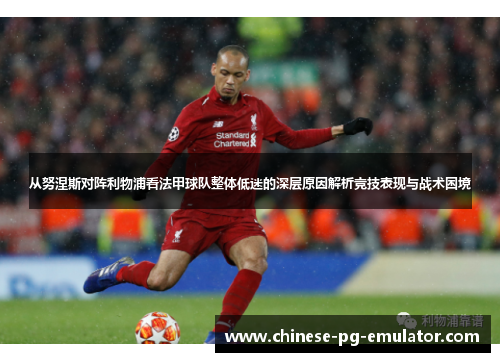 从努涅斯对阵利物浦看法甲球队整体低迷的深层原因解析竞技表现与战术困境