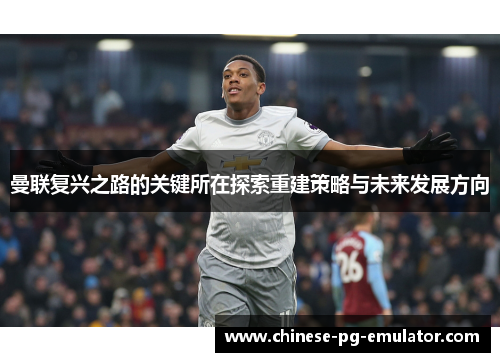 曼联复兴之路的关键所在探索重建策略与未来发展方向