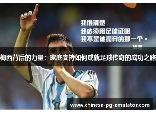 梅西背后的力量:家庭支持如何成就足球传奇的成功之路 梅西背后的力量:家庭支持如何成就足球传奇的成功之路
