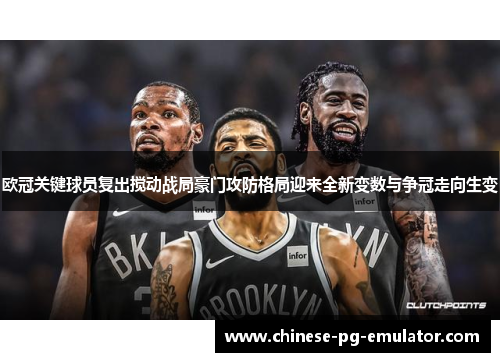 欧冠关键球员复出搅动战局豪门攻防格局迎来全新变数与争冠走向生变