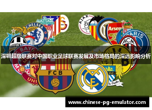 深圳超级联赛对中国职业足球联赛发展及市场格局的深远影响分析