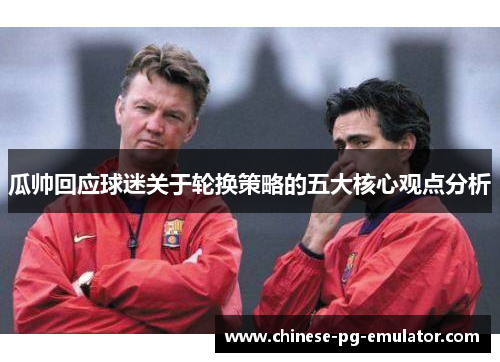 瓜帅回应球迷关于轮换策略的五大核心观点分析