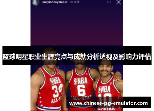 篮球明星职业生涯亮点与成就分析透视及影响力评估