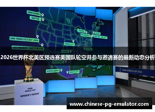 2026世界杯北美区预选赛美国队轮空并参与邀请赛的最新动态分析