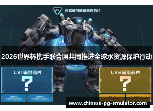 2026世界杯携手联合国共同推进全球水资源保护行动