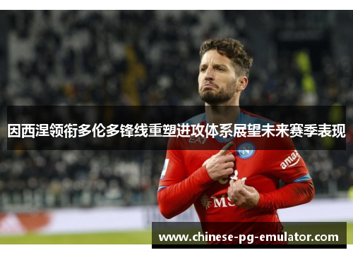 因西涅领衔多伦多锋线重塑进攻体系展望未来赛季表现